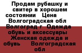 Продам рубашку и свитер в хорошем состоянии › Цена ­ 300 - Волгоградская обл., Волгоград г. Одежда, обувь и аксессуары » Женская одежда и обувь   . Волгоградская обл.